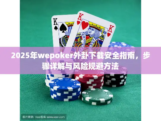 2025年wepoker外卦下载安全指南,步骤详解与风险规避方法 2025年wepoker外卦下载安全指南,步骤详解与风险规避方法