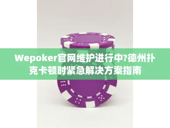 Wepoker官网维护进行中?德州扑克卡顿时紧急解决方案指南