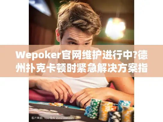Wepoker官网维护进行中?德州扑克卡顿时紧急解决方案指南