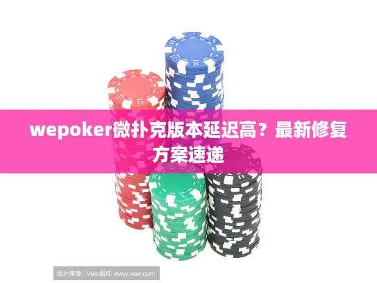 wepoker微扑克版本延迟高?最新修复方案速递 wepoker微扑克版本延迟高?最新修复方案速递