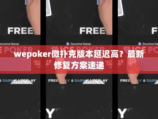 wepoker微扑克版本延迟高?最新修复方案速递 wepoker微扑克版本延迟高?最新修复方案速递