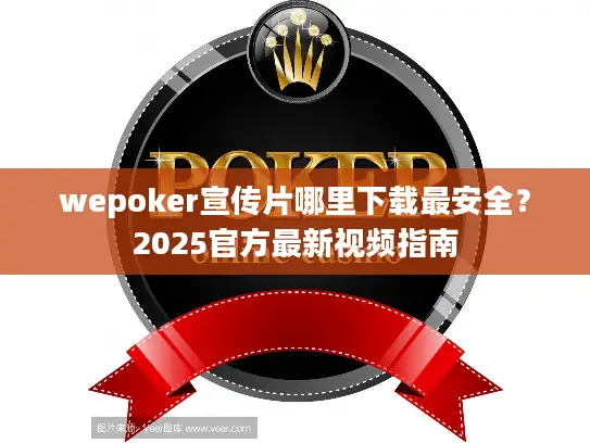 wepoker宣传片哪里下载最安全？2025官方最新视频指南