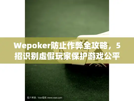 Wepoker防止作弊全攻略,5招识别虚假玩家保护游戏公平 Wepoker防止作弊全攻略,5招识别虚假玩家保护游戏公平