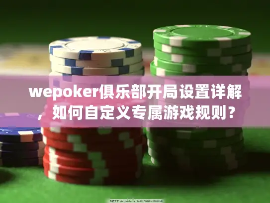 wepoker俱乐部开局设置详解，如何自定义专属游戏规则？