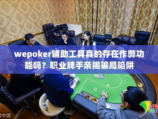 wepoker辅助工具真的存在作弊功能吗？职业牌手亲揭骗局陷阱
