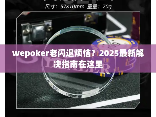 wepoker老闪退烦恼？2025最新解决指南在这里