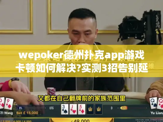 wepoker德州扑克app游戏卡顿如何解决?实测3招告别延迟烦恼 wepoker德州扑克app游戏卡顿如何解决?实测3招告别延迟烦恼