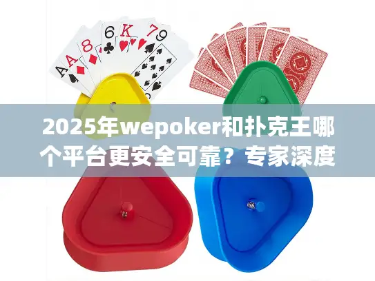 2025年wepoker和扑克王哪个平台更安全可靠？专家深度测评
