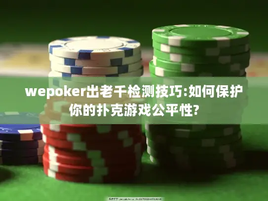 wepoker出老千检测技巧:如何保护你的扑克游戏公平性?