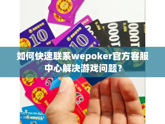 如何快速联系wepoker官方客服中心解决游戏问题？