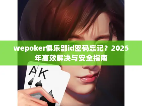 wepoker俱乐部id密码忘记?2025年高效解决与安全指南 wepoker俱乐部id密码忘记?2025年高效解决与安全指南