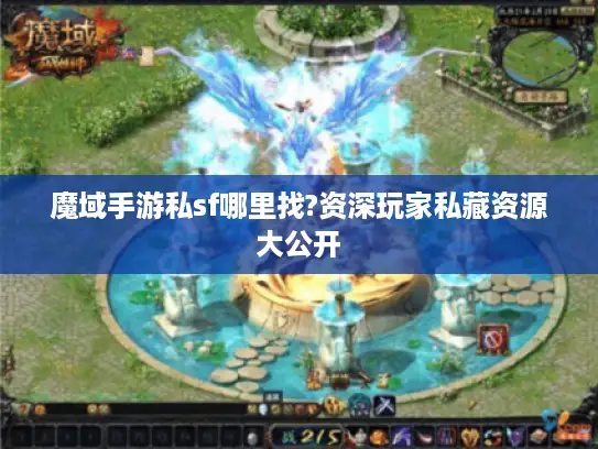 魔域手游私sf哪里找?资深玩家私藏资源大公开