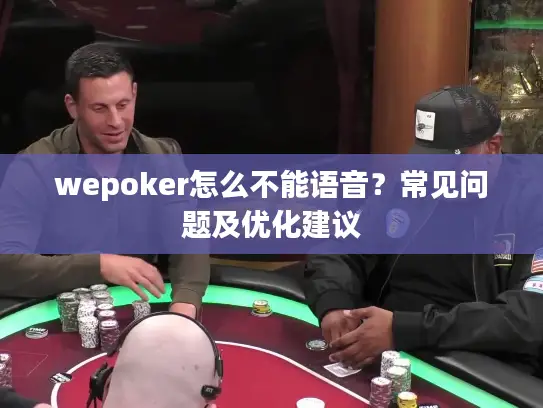 wepoker怎么不能语音？常见问题及优化建议