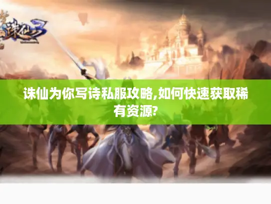 诛仙为你写诗私服攻略,如何快速获取稀有资源? 诛仙为你写诗私服攻略,如何快速获取稀有资源?