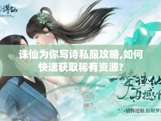 诛仙为你写诗私服攻略,如何快速获取稀有资源? 诛仙为你写诗私服攻略,如何快速获取稀有资源?