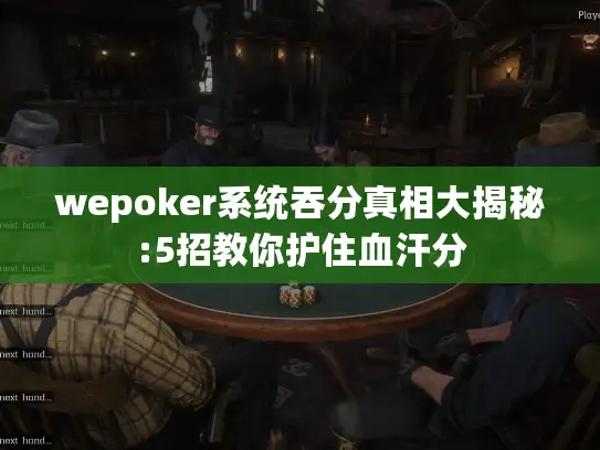 wepoker系统吞分真相大揭秘:5招教你护住血汗分