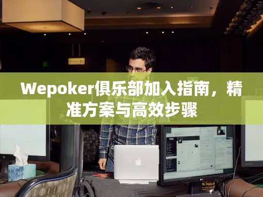 Wepoker俱乐部加入指南，精准方案与高效步骤