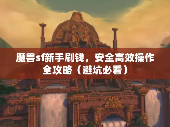 魔兽sf新手刷钱，安全高效操作全攻略（避坑必看）