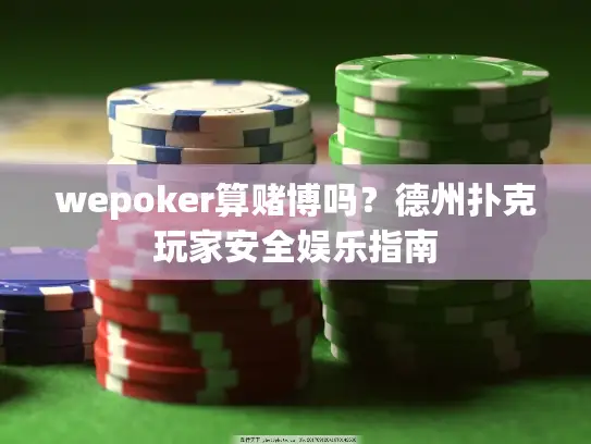 wepoker算赌博吗?德州扑克玩家安全娱乐指南 wepoker算赌博吗?德州扑克玩家安全娱乐指南