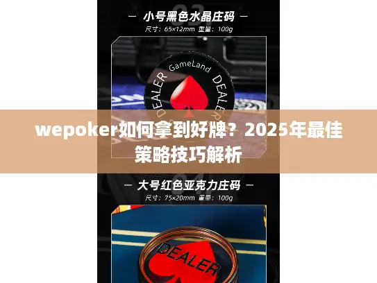 wepoker如何拿到好牌?2025年最佳策略技巧解析 wepoker如何拿到好牌?2025年最佳策略技巧解析