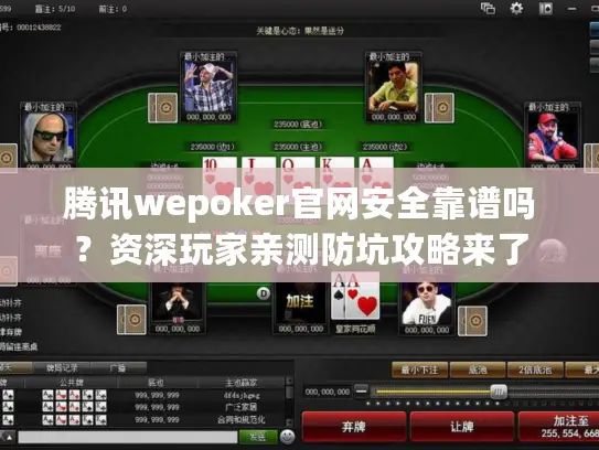 腾讯wepoker官网安全靠谱吗?资深玩家亲测防坑攻略来了 腾讯wepoker官网安全靠谱吗?资深玩家亲测防坑攻略来了