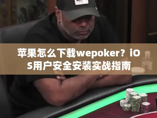 苹果怎么下载wepoker？iOS用户安全安装实战指南
