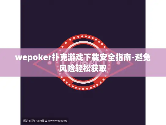 wepoker扑克游戏下载安全指南-避免风险轻松获取 wepoker扑克游戏下载安全指南-避免风险轻松获取