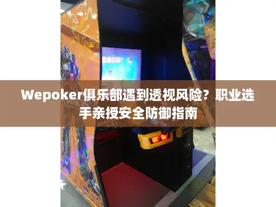 Wepoker俱乐部遇到透视风险？职业选手亲授安全防御指南