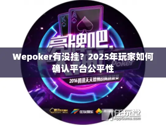 Wepoker有没挂?2025年玩家如何确认平台公平性 Wepoker有没挂?2025年玩家如何确认平台公平性