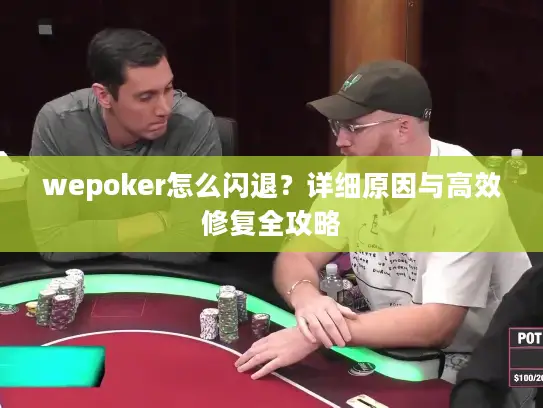 wepoker怎么闪退？详细原因与高效修复全攻略