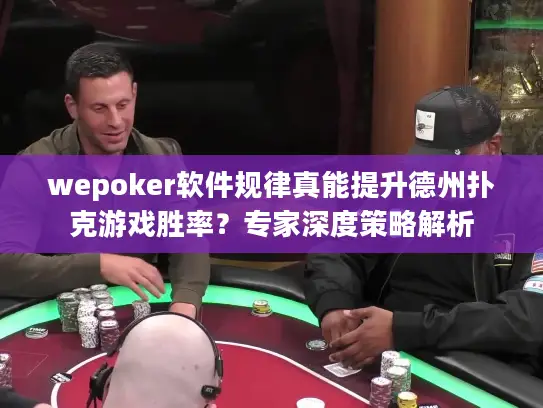 wepoker软件规律真能提升德州扑克游戏胜率？专家深度策略解析