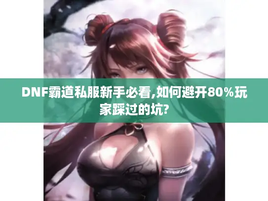 DNF霸道私服新手必看,如何避开80%玩家踩过的坑?