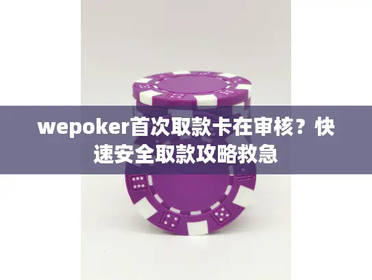 wepoker首次取款卡在审核？快速安全取款攻略救急