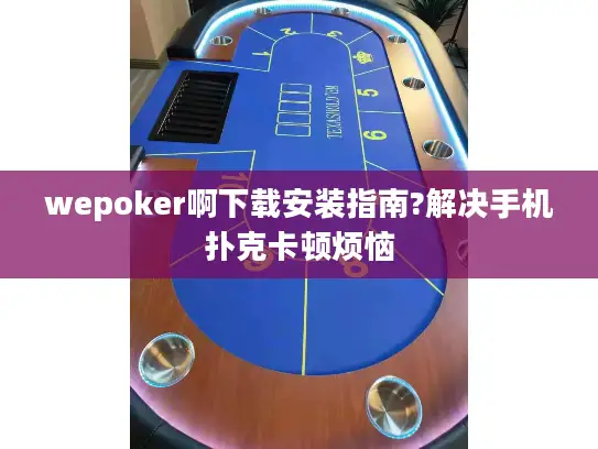 wepoker啊下载安装指南?解决手机扑克卡顿烦恼