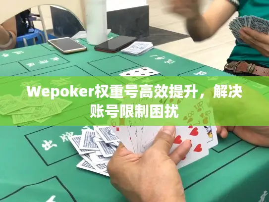 Wepoker权重号高效提升,解决账号限制困扰 Wepoker权重号高效提升,解决账号限制困扰