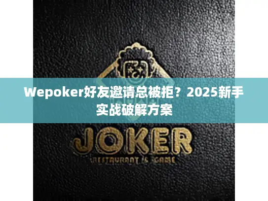 Wepoker好友邀请总被拒？2025新手实战破解方案