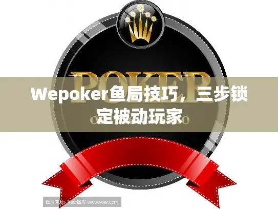 Wepoker鱼局技巧，三步锁定被动玩家