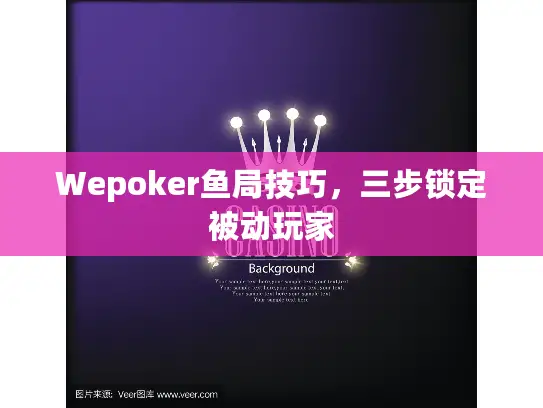 Wepoker鱼局技巧，三步锁定被动玩家