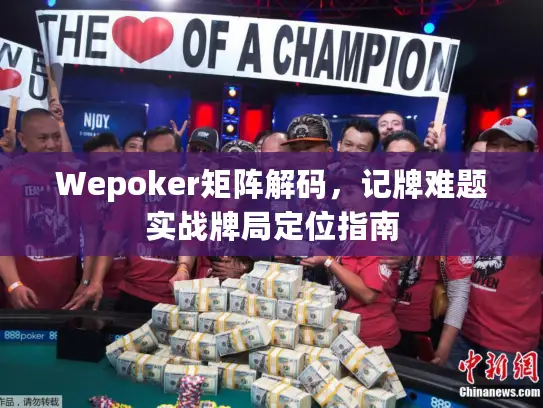 Wepoker矩阵解码,记牌难题实战牌局定位指南 Wepoker矩阵解码,记牌难题实战牌局定位指南