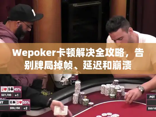 Wepoker卡顿解决全攻略,告别牌局掉帧、延迟和崩溃 Wepoker卡顿解决全攻略,告别牌局掉帧、延迟和崩溃