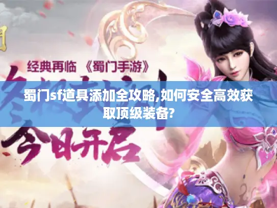 蜀门sf道具添加全攻略,如何安全高效获取顶级装备?