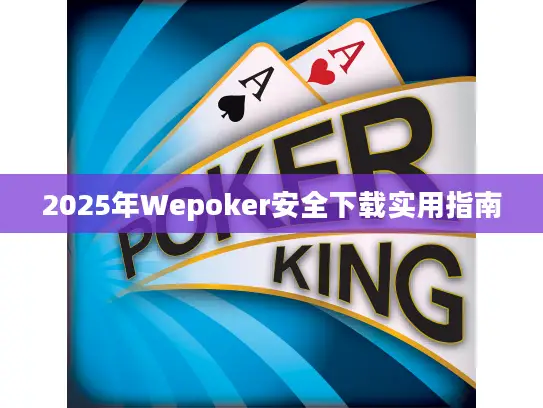 2025年Wepoker安全下载实用指南 2025年Wepoker安全下载实用指南