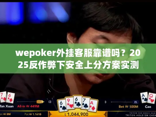 wepoker外挂客服靠谱吗?2025反作弊下安全上分方案实测 wepoker外挂客服靠谱吗?2025反作弊下安全上分方案实测