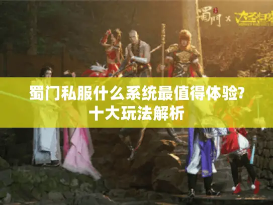 蜀门私服什么系统最值得体验?十大玩法解析
