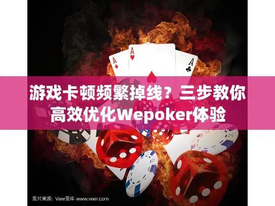 游戏卡顿频繁掉线?三步教你高效优化Wepoker体验 游戏卡顿频繁掉线?三步教你高效优化Wepoker体验