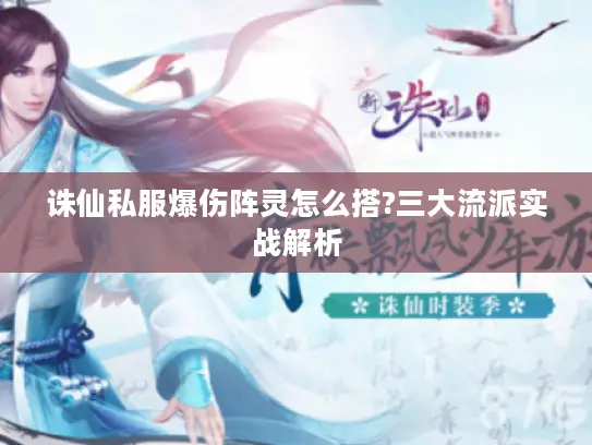 诛仙私服爆伤阵灵怎么搭?三大流派实战解析 诛仙私服爆伤阵灵怎么搭?三大流派实战解析