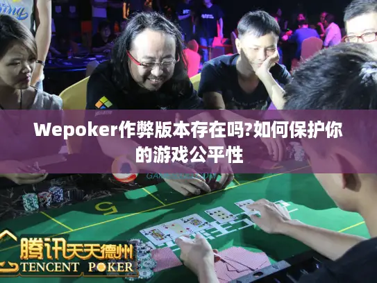 Wepoker作弊版本存在吗?如何保护你的游戏公平性
