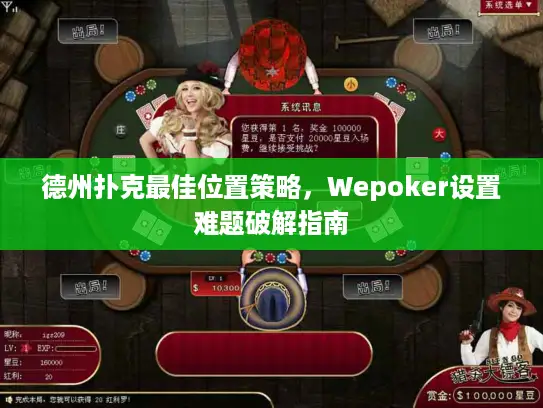 德州扑克最佳位置策略,Wepoker设置难题破解指南 德州扑克最佳位置策略,Wepoker设置难题破解指南