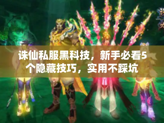 诛仙私服黑科技,新手必看5个隐藏技巧,实用不踩坑 诛仙私服黑科技,新手必看5个隐藏技巧,实用不踩坑