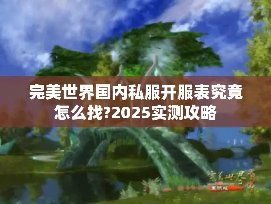 完美世界国内私服开服表究竟怎么找?2025实测攻略 完美世界国内私服开服表究竟怎么找?2025实测攻略